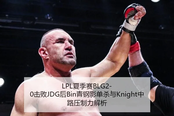 LPL夏季赛BLG2-0击败JDG后Bin青钢影单杀与Knight中路压制力解析
